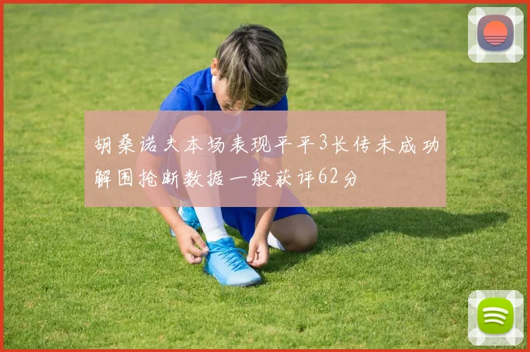 胡桑诺夫本场表现平平3长传未成功解围抢断数据一般获评62分
