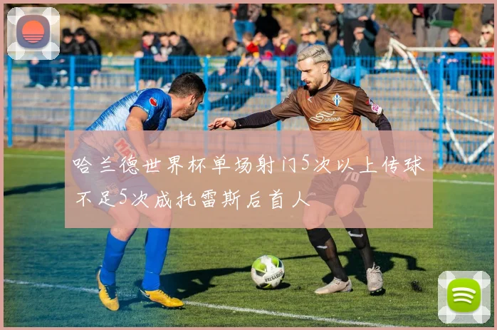 哈兰德世界杯单场射门5次以上传球不足5次成托雷斯后首人