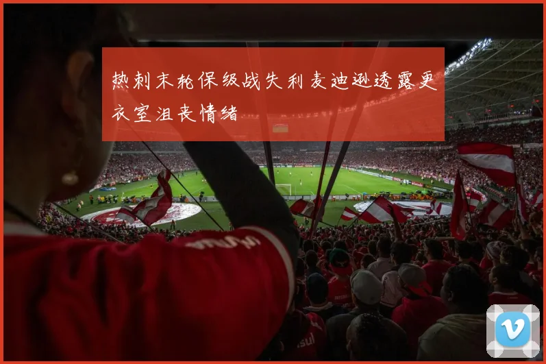 热刺末轮保级战失利麦迪逊透露更衣室沮丧情绪