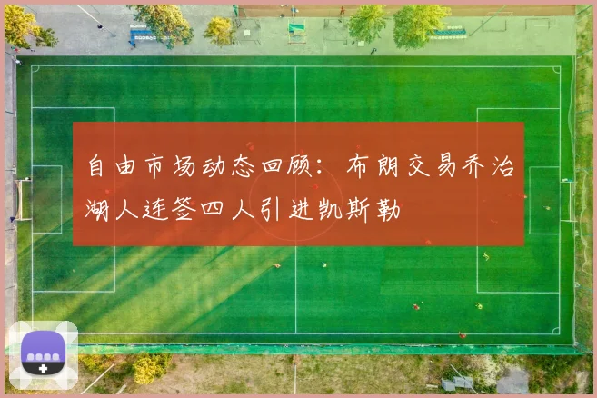 自由市场动态回顾：布朗交易乔治湖人连签四人引进凯斯勒