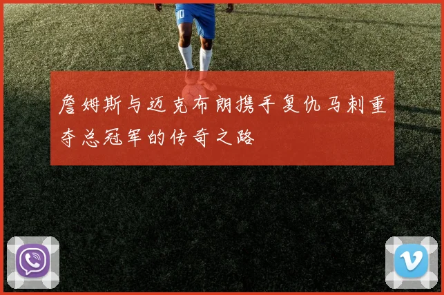 詹姆斯与迈克布朗携手复仇马刺重夺总冠军的传奇之路
