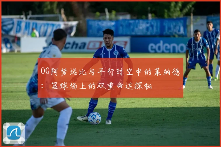 OG阿努诺比与平行时空中的莱纳德：篮球场上的双重命运探秘