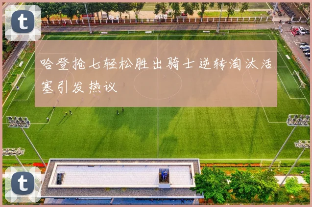 哈登抢七轻松胜出骑士逆转淘汰活塞引发热议