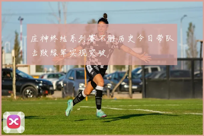 庄神终结系列赛不胜历史今日带队击败绿军实现突破