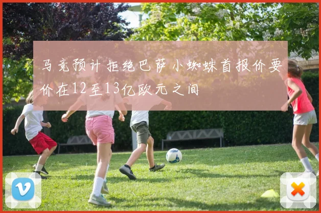 马竞预计拒绝巴萨小蜘蛛首报价要价在12至13亿欧元之间